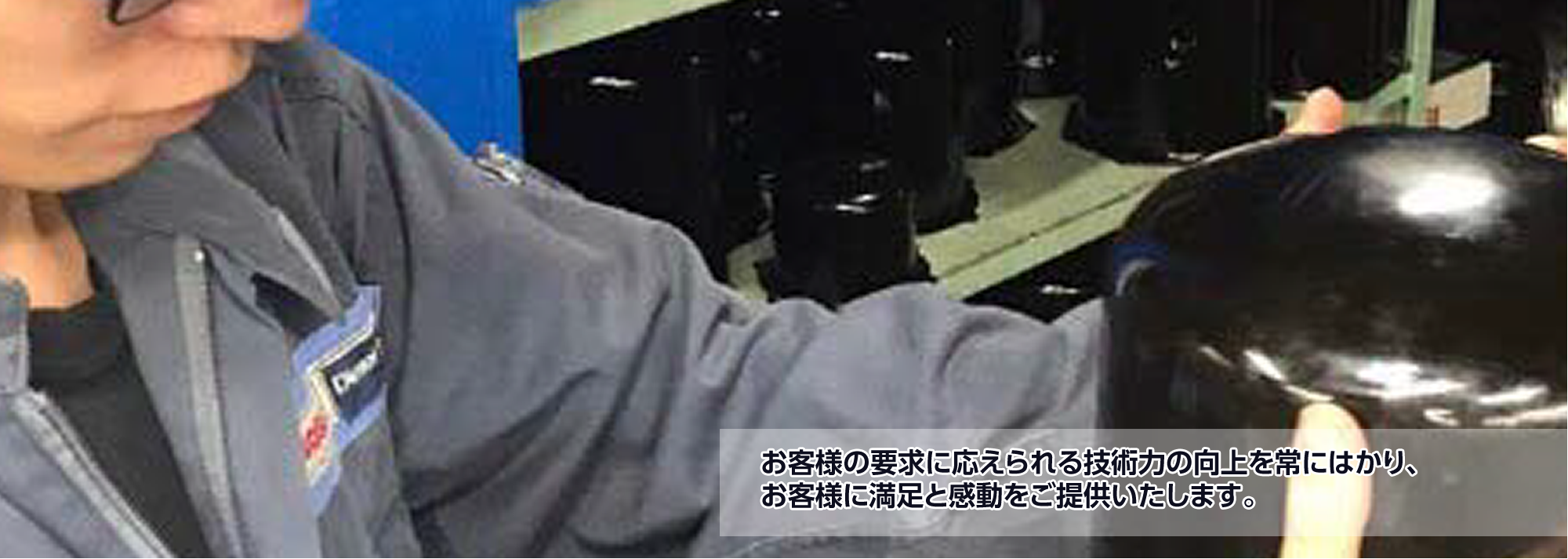 お客様の要求に応えられる技術力の向上を常にはかり、お客様に満足と感動をご提供いたします。